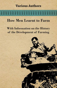 Title: How Men Learnt to Farm - With Information on the History of the Development of Farming, Author: Various