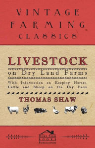 Title: Livestock on Dry Land Farms - With Information on Keeping Horses, Cattle and Sheep on the Dry Farm, Author: Thomas Shaw Bar