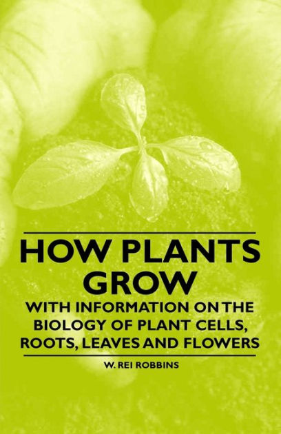 How Plants Grow - With Information on the Biology of Plant Cells, Roots ...