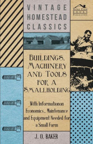 Title: Buildings, Machinery and Tools for a Smallholding - With Information on Economics, Maintenance and Equipment Needed for a Small Farm, Author: J O Baker