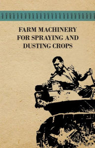 Title: Farm Machinery for Spraying and Dusting Crops, Author: Various Authors