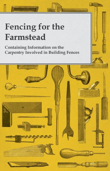 Fencing for the Farmstead - Containing Information on Carpentry Involved Building Fences