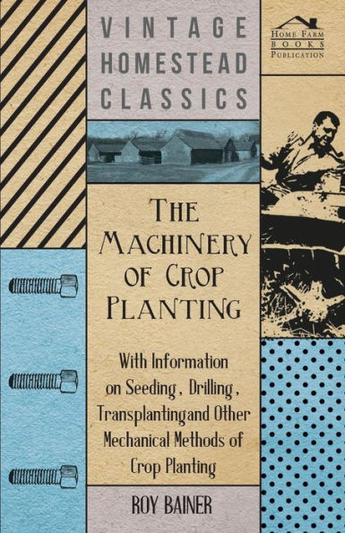 The Machinery of Crop Planting - With Information on Seeding, Drilling, Transplanting and Other Mechanical Methods