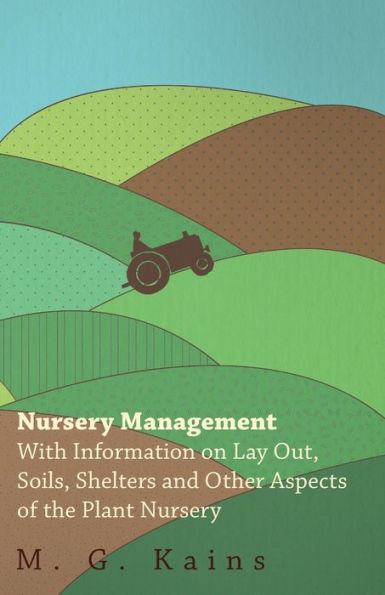 Nursery Management - With Information on Lay Out, Soils, Shelters and Other Aspects of the Plant