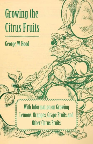 Growing the Citrus Fruits - With Information on Lemons, Oranges, Grape and Other