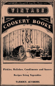 Title: Pickles, Relishes, Condiments and Sauces - Recipes Using Vegetables, Author: Various