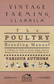 Title: The Poultry Breeding Manual - A Collection of Articles on Breeds, Mating, Hatching, Biology and Other Areas of Interest for the Poultry Breeder, Author: Various