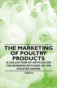 Title: The Marketing of Poultry Products - A Collection of Articles on the Business Methods of the Poultry Keeper, Author: Various