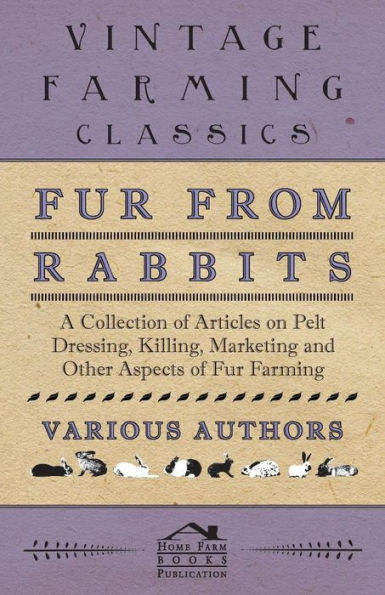 Fur from Rabbits - A Collection of Articles on Pelt Dressing, Killing, Marketing and Other Aspects Farming