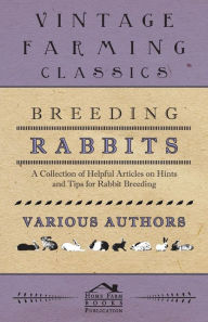 Title: Breeding Rabbits - A Collection of Helpful Articles on Hints and Tips for Rabbit Breeding, Author: Various Authors