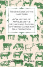 Feeding Cows on the Dairy Farm - A Collection of Articles on the Methods and Rations of Feeding Cattle for Milk Production