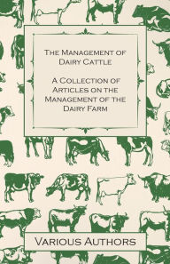Title: The Management of Dairy Cattle - A Collection of Articles on the Management of the Dairy Farm, Author: Various Authors