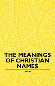 Title: The Meanings of Christian Names, Author: Anon