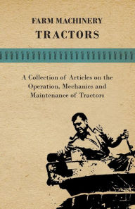 Title: Farm Machinery - Tractors - A Collection of Articles on the Operation, Mechanics and Maintenance of Tractors, Author: Various Authors