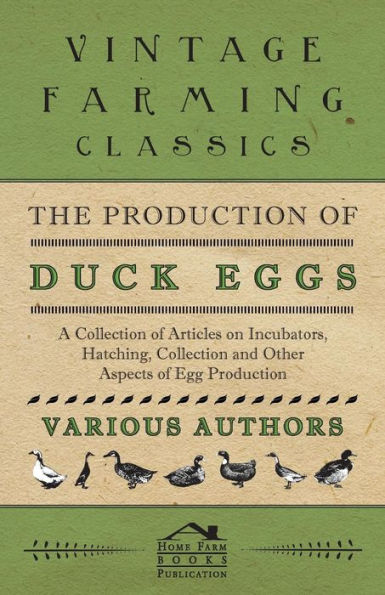 The Production of Duck Eggs - A Collection of Articles on Incubators, Hatching, Collection and Other Aspects of Egg Production