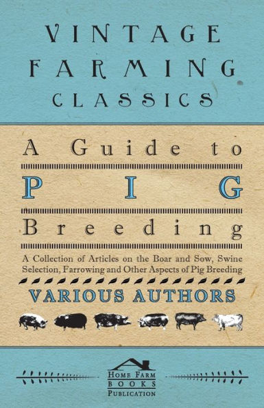 A Guide to Pig Breeding - A Collection of Articles on the Boar and Sow, Swine Selection, Farrowing and Other Aspects of Pig Breeding