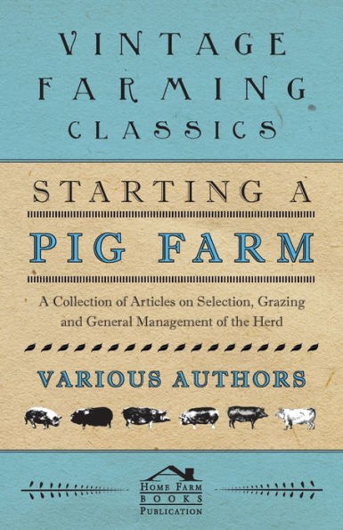 Starting A Pig Farm - Collection of Articles on Selection, Grazing and General Management the Herd