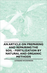Title: An Article on Preparing and Repairing the Soil - Fertilization by Natural and Organic Methods, Author: Leonard Wickenden