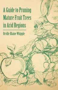Title: A Guide to Pruning Mature Fruit Trees in Arid Regions, Author: Orville Blaine Whipple