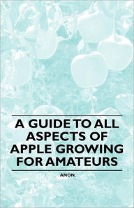 Title: A Guide to All Aspects of Apple Growing for Amateurs, Author: Anon