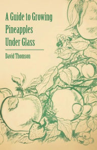 Title: A Guide to Growing Pineapples under Glass, Author: David Thomson