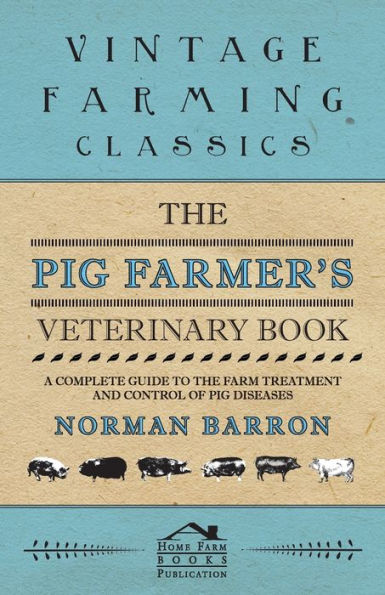 the Pig Farmer's Veterinary Book - A Complete Guide to Farm Treatment and Control of Diseases