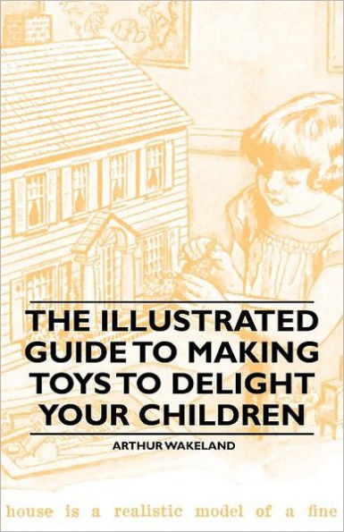 The Illustrated Guide to Making Toys to Delight Your Children