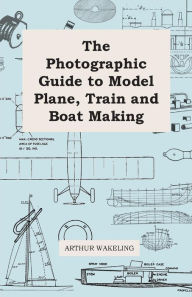 Title: The Photographic Guide to Model Plane, Train and Boat Making, Author: Arthur Wakeling