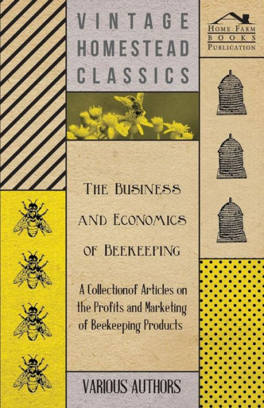 the Business and Economics of Beekeeping - A Collection Articles on Profits Marketing Products