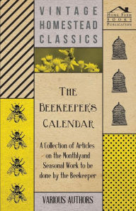Title: The Beekeeper's Calendar - A Collection of Articles on the Monthly and Seasonal Work to Be Done by the Beekeeper, Author: Various