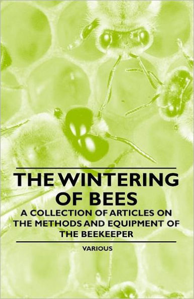 The Wintering of Bees - A Collection of Articles on the Methods and Equipment of the Beekeeper