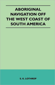 Title: Aboriginal Navigation Off the West Coast of South America, Author: S K Lothrop