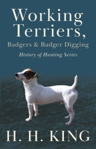 Title: Working Terriers, Badgers and Badger Digging (History of Hunting Series), Author: H. King