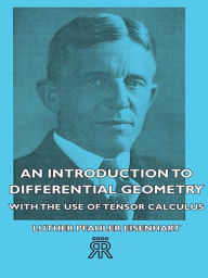 Title: An Introduction to Differential Geometry - With the Use of Tensor Calculus, Author: Luther Pfahler Eisenhart