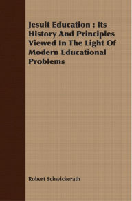 Title: Jesuit Education : Its History And Principles Viewed In The Light Of Modern Educational Problems, Author: Robert Schwickerath