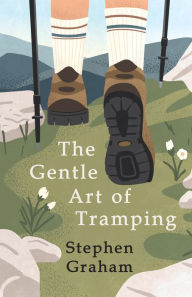 Title: The Gentle Art of Tramping: With Introductory Essays and Excerpts on Walking - by Sydney Smith, William Hazlitt, Leslie Stephen, & John Burroughs, Author: Stephen Graham