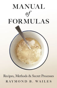 Title: Manual of Formulas - Recipes, Methods & Secret Processes, Author: Raymond B. Wailes