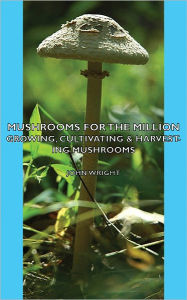 Title: Mushrooms for the Million - Growing, Cultivating & Harvesting Mushrooms, Author: John Wright