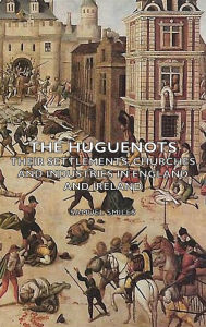 Title: The Huguenots - Their Settlements, Churches and Industries in England and Ireland, Author: Samuel Smiles