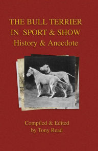 Title: The Bull Terrier in Sport And Show - History & Anecdote, Author: Tony Read