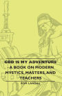 God Is My Adventure - A Book on Modern Mystics, Masters, and Teachers