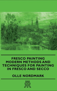 Title: Fresco Painting - Modern Methods and Techniques for Painting in Fresco and Secco, Author: Olle Nordmark