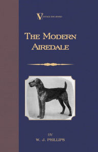 Title: The Modern Airedale Terrier: With Instructions for Stripping the Airedale and Also Training the Airedale for Big Game Hunting. (A Vintage Dog Books Breed Classic), Author: W. J. Phillips