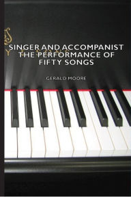 Title: Singer and Accompanist - The Performance of Fifty Songs, Author: Gerald Moore