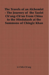 Title: The Travels of an Alchemist - The Journey of the Taoist Ch'ang-Ch'un from China to the Hindukush at the Summons of Chingiz Khan, Author: Li Chih-Ch'ang