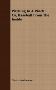 Title: Pitching In A Pinch : Or, Baseball From The Inside, Author: Christy Mathewson