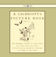 Title: R. Caldecott's Picture Book - No. 1 - Containing the Diverting History of John Gilpin, the House That Jack Built, an Elegy on the Death of a Mad Dog, The Babes in the Wood, Author: Randolph Caldecott