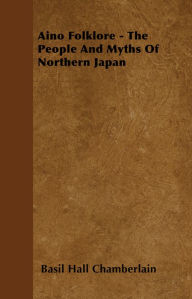 Title: Aino Folklore - The People and Myths of Northern Japan, Author: Basil Hall Chamberlain