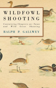 Title: Wildfowl Shooting - Containing Chapters on: Swan and Wild Geese Shooting, Author: Ralph P. Gallwey