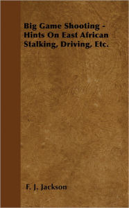 Title: Big Game Shooting - Hints on East African Stalking, Driving, Etc., Author: F. J. Jackson